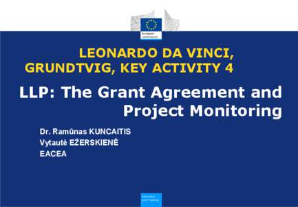 LEONARDO DA VINCI, GRUNDTVIG, KEY ACTIVITY 4 LLP: The Grant Agreement and Project Monitoring Dr. Ramūnas KUNCAITIS