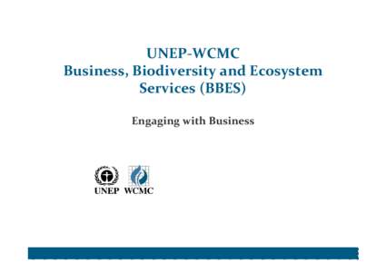 UNEP‐WCMC Business, Biodiversity and Ecosystem  Services (BBES) Engaging with Business  UNEP‐WCMC’s Mission