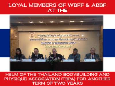 LOYAL MEMBERS OF WBPF & ABBF AT THE HELM OF THE THAILAND BODYBUILDING AND PHYSIQUE ASSOCIATION (TBPA) FOR ANOTHER TERM OF TWO YEARS