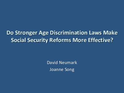 Do Stronger Age Discrimination Laws Make Social Security Reforms More Effective? David Neumark Joanne Song