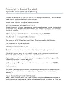 Transcript for Behind The Webb Episode 27: Cosmic Shutterbug Opening the door to let the light in is a lot like how NIRSPEC does its job. Let’s go into the clean room in Ottobrum, Germany, to find out how. So Ralf, doe