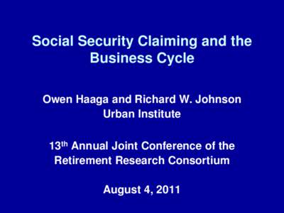 Social Security Claiming and the Business Cycle Owen Haaga and Richard W. Johnson Urban Institute 13th Annual Joint Conference of the Retirement Research Consortium