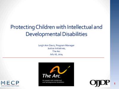 ProtectingChildren with Intellectual and Developmental Disabilities Leigh Ann Davis, Program Manager Justice Initiatives, The Arc July 16, 2014