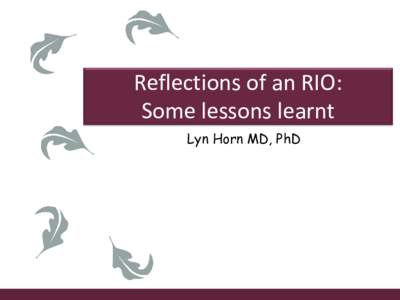Reflections of an RIO: Some lessons learnt Lyn Horn MD, PhD Why a ‘Research Integrity Officer’? • Institution-specific