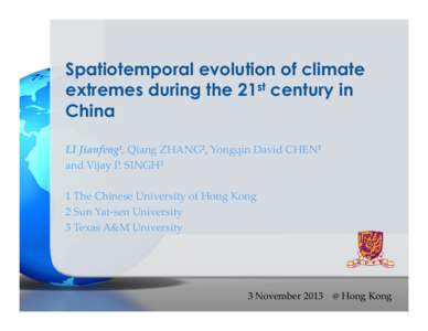 Spatiotemporal evolution of climate extremes during the 21st century in China LI Jianfeng1, Qiang ZHANG2, Yongqin David CHEN1 and Vijay P. SINGH3 1 The Chinese University of Hong Kong