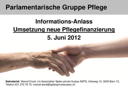 Parlamentarische Gruppe Pflege Informations-Anlass Umsetzung neue Pflegefinanzierung 5. JuniSekretariat: Marcel Durst, c/o Association Spitex privée Suisse ASPS, Uferweg 15, 3000 Bern 13,