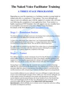 The Naked Voice Facilitator Training A THREE STAGE PROGRAMME Depending on your life experience as a facilitator, teacher or group-leader in related areas this is a minimum 2 Year journey. You move through each stage at y
