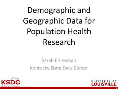 Demographic and Geographic Data for Population Health Research Sarah Ehresman Kentucky State Data Center