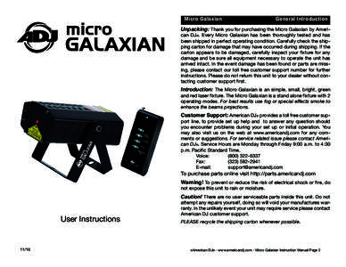 Micro Galaxian 	 		  General Introduction Unpacking: Thank you for purchasing the Micro Galaxian by American DJ®. Every Micro Galaxian has been thoroughly tested and has been shipped in perfect operating condition. Care