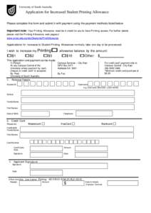 University of South Australia  Application for Increased Student Printing Allowance Please complete this form and submit it with payment using the payment methods listed below. Important note: Your Printing Allowance mus