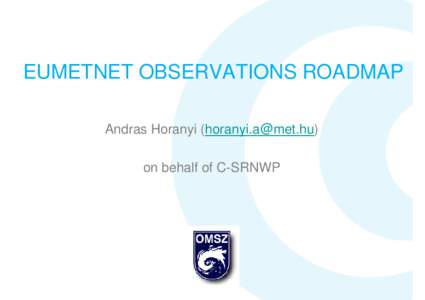 EUMETNET OBSERVATIONS ROADMAP Andras Horanyi () on behalf of C-SRNWP BACKGROUND: OBSERVATIONAL STRATEGY AND SRNWP