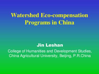 Watershed Eco-compensation Programs in China Jin Leshan College of Humanities and Development Studies, China Agricultural University, Beijing, P.R.China