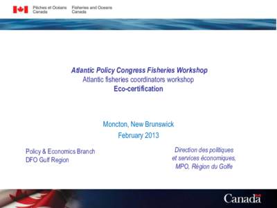 Atlantic Policy Congress Fisheries Workshop Atlantic fisheries coordinators workshop Eco-certification Moncton, New Brunswick February 2013
