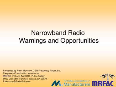 Narrowband Radio Warnings and Opportunities Presented by Peter Moncure, CEO Frequency Finder, Inc. Frequency Coordination services for MRFAC (I/B) and AASHTO (Public Safety)