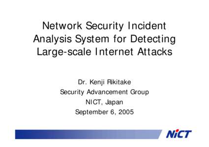 Network Security Incident Analysis System for Detecting Large-scale Internet Attacks Dr. Kenji Rikitake Security Advancement Group NICT, Japan