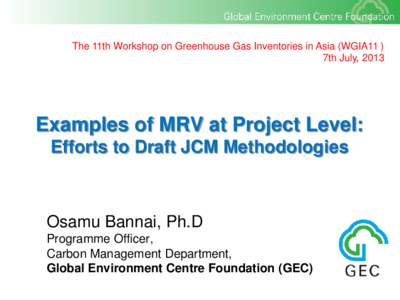 The 11th Workshop on Greenhouse Gas Inventories in Asia (WGIA11 ) 7th July, 2013 Examples of MRV at Project Level: Efforts to Draft JCM Methodologies