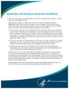 Questions and Answers about Re-enrollment 1.	I like my current plan, and heard that I don’t need to do anything to keep it. Is that right, and what happens next? Most people enrolled in a health plan for 2014 through t