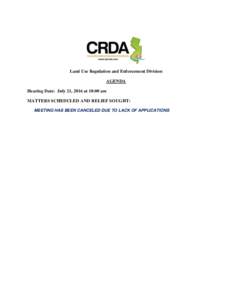 Land Use Regulation and Enforcement Division AGENDA Hearing Date: July 21, 2016 at 10:00 am MATTERS SCHEDULED AND RELIEF SOUGHT: MEETING HAS BEEN CANCELED DUE TO LACK OF APPLICATIONS