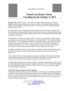 FOR IMMEDIATE RELEASE  Fannie Lou Hamer Statue Unveiling Set for October 5, 2012 Ruleville, MS (August 20, 2012) – The Fannie Lou Hamer Statue Committee and Hanlon Sculpture Studio announced plans today to unveil a sta