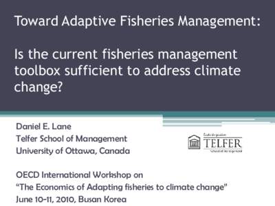 Toward Adaptive Fisheries Management: Is the current fisheries management toolbox sufficient to address climate change? Daniel E. Lane Telfer School of Management