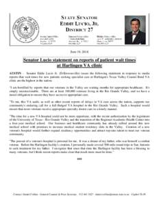 June 10, 2014  Senator Lucio statement on reports of patient wait times at Harlingen VA clinic AUSTIN - Senator Eddie Lucio Jr. (D-Brownsville) issues the following statement in response to media reports that wait times 