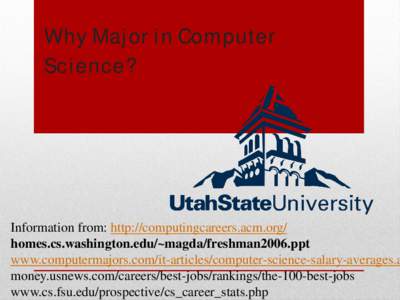 Why Major in Computer Science? Information from: http://computingcareers.acm.org/ homes.cs.washington.edu/~magda/freshman2006.ppt www.computermajors.com/it-articles/computer-science-salary-averages.a