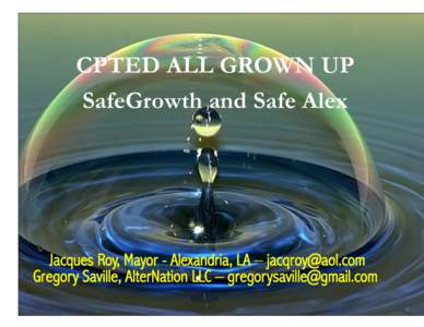 CPTED ALL GROWN UP SafeGrowth and Safe Alex Jacques Roy, Mayor - Alexandria, LA – [removed] Gregory Saville, AlterNation LLC – [removed] -