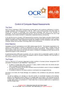 Control of Computer Based Assessments The Client OCR (Oxford Cambridge & RSA Examinations) provides general and vocational qualifications to schools, colleges, employers, and training providers in the UK. OCR is one of t