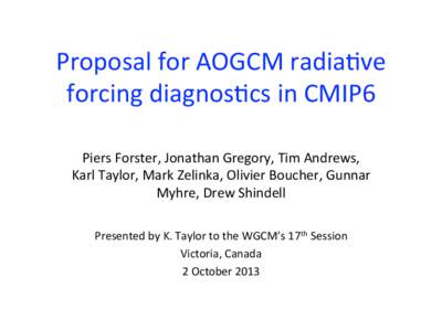 Proposal for AOGCM radia1ve  forcing diagnos1cs in CMIP6  Piers Forster, Jonathan Gregory, Tim Andrews,  Karl Taylor, Mark Zelinka, Olivier Boucher, Gunnar  Myhre, Drew Shind