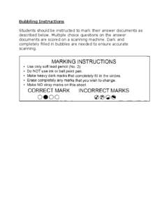 Bubbling Instructions Students should be instructed to mark their answer documents as described below. Multiple choice questions on the answer documents are scored on a scanning machine. Dark and completely filled in bub