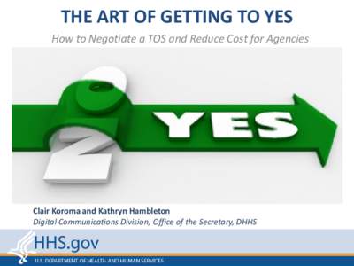 THE ART OF GETTING TO YES How to Negotiate a TOS and Reduce Cost for Agencies Clair Koroma and Kathryn Hambleton Digital Communications Division, Office of the Secretary, DHHS