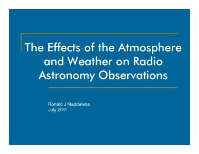 The Effects of the Atmosphere and Weather on Radio Astronomy Observations Ronald J Maddalena July 2011