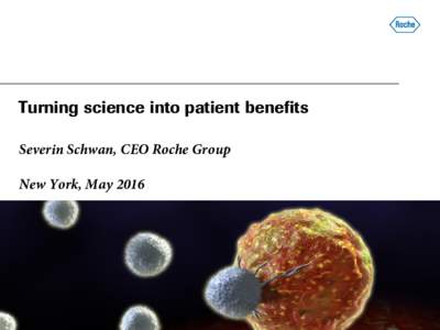 Turning science into patient benefits Severin Schwan, CEO Roche Group New York, May 2016 This presentation contains certain forward-looking statements. These forward-looking statements may be identified by words such as
