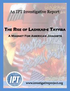 The Rise of Lashkar-e Tayyiba An IPT Investigative Report CONTENTS Executive Summary .................................................................................................... 2 Think Locally, Act Globally: Th