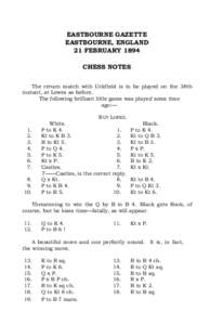 EASTBOURNE GAZETTE EASTBOURNE, ENGLAND 21 FEBRUARY 1894 CHESS NOTES The return match with Uckfield is to be played on the 38th instant, at Lewes as before.