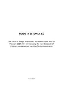 MADE IN ESTONIA 3.0 The Estonian foreign investments and export action plan for the years[removed]for increasing the export capacity of Estonian companies and involving foreign investments  Tallinn 2014