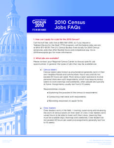 2010 Census Jobs FAQs 1. How can I apply for a job for the 2010 Census? Call the toll-free Jobs line at[removed], or, if you require a Teletext Device for the Deaf (TTD) program, call the federal relay service at 800