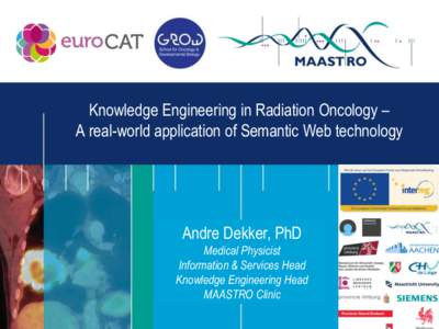 Knowledge Engineering in Radiation Oncology – A real-world application of Semantic Web technology Andre Dekker, PhD Medical Physicist Information & Services Head