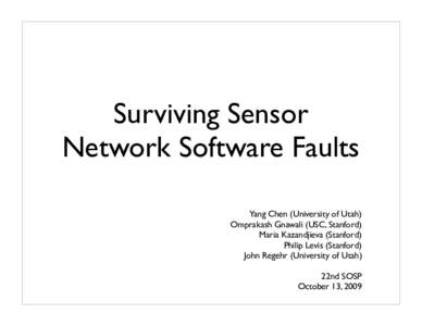 Surviving Sensor Network Software Faults Yang Chen (University of Utah) Omprakash Gnawali (USC, Stanford) Maria Kazandjieva (Stanford) Philip Levis (Stanford)