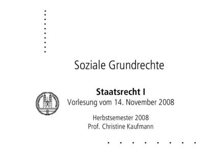 Soziale Grundrechte Staatsrecht I Vorlesung vom 14. November 2008 Herbstsemester 2008 Prof. Christine Kaufmann