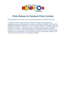 Photo Release for Facebook Photo Contests By participating in this contest, you acknowledge agreement to the following terms: I voluntarily consent to the Ann Arbor Hands-On Museum, and its agents and assignees, using an