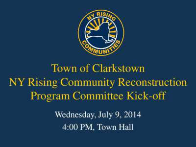 Town of Clarkstown NY Rising Community Reconstruction Program Committee Kick-off Wednesday, July 9, 2014 4:00 PM, Town Hall