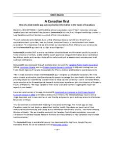 MEDIA RELEASE  A Canadian first One-of-a-kind mobile app puts vaccination information in the hands of Canadians March 21, 2014 (OTTAWA) – Can’t find little Johnny’s vaccination record? Can’t remember when you rec