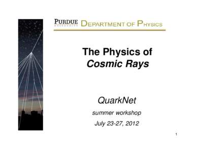 The Physics of Cosmic Rays QuarkNet summer workshop July 23-27, 2012