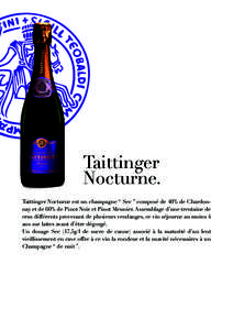 Taittinger Nocturne. Taittinger Nocturne est un champagne “ Sec ” composé de 40% de Chardonnay et de 60% de Pinot Noir et Pinot Meunier. Assemblage d’une trentaine de crus différents provenant de plusieurs vendan