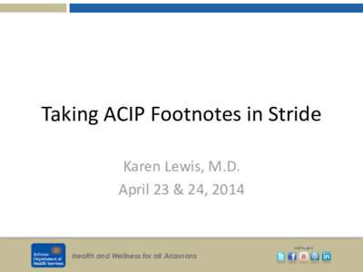 Taking ACIP Footnotes in Stride Karen Lewis, M.D. April 23 & 24, 2014 azdhs.gov