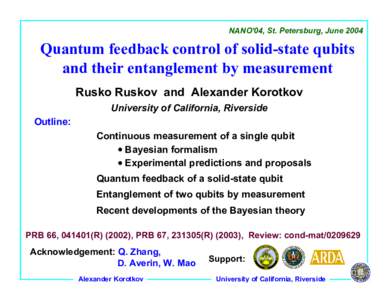 NANO’04, St. Petersburg, JuneQuantum feedback control of solid-state qubits and their entanglement by measurement Rusko Ruskov and Alexander Korotkov University of California, Riverside