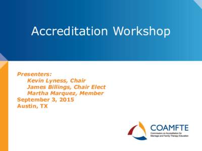Accreditation Workshop  Presenters: Kevin Lyness, Chair James Billings, Chair Elect Martha Marquez, Member