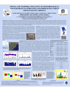 SPATIAL AND TEMPORAL INFLUENCE OF METEOROLOGICAL AND SUBSTRATE FACTORS UPON LOGGERHEAD SEA TURTLE NESTS IN SOUTH CAROLINA Katrina Johnston1, Eric Koepfler1, Matthew James1, Sarah Dawsey2, Elaine Freeman3, Phillip Schneid