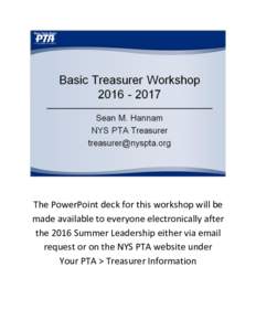 The PowerPoint deck for this workshop will be made available to everyone electronically after the 2016 Summer Leadership either via email request or on the NYS PTA website under Your PTA > Treasurer Information